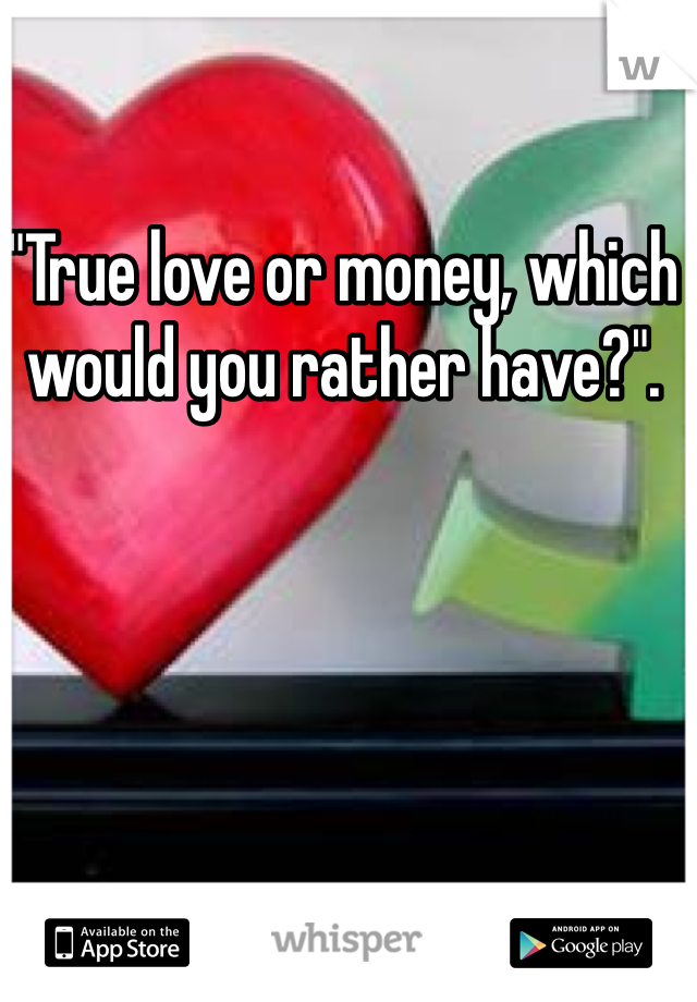 "True love or money, which would you rather have?".