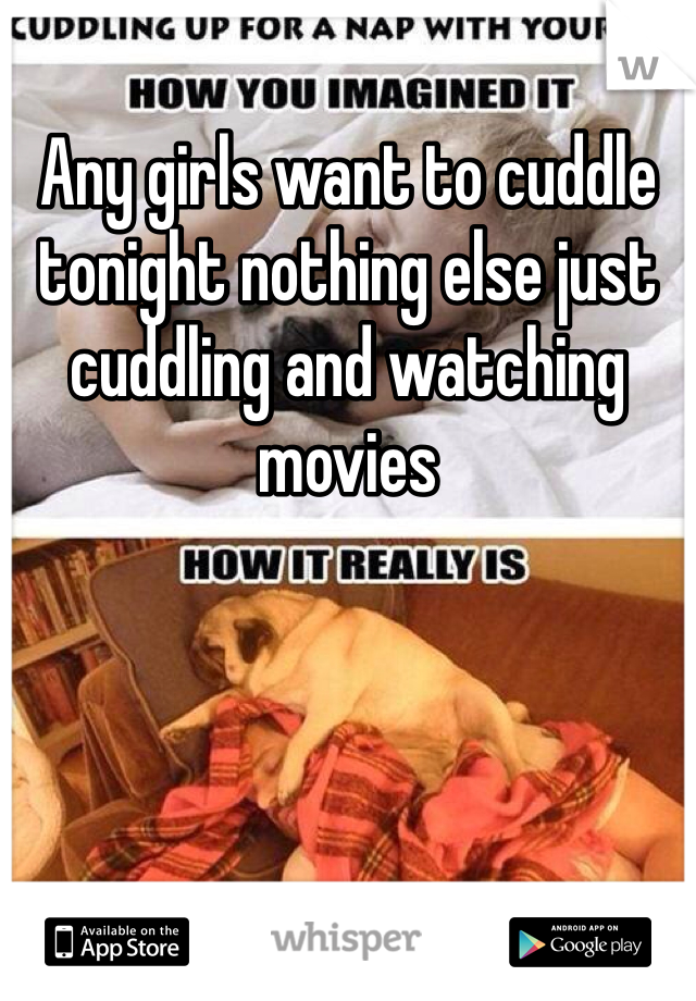 Any girls want to cuddle tonight nothing else just cuddling and watching movies