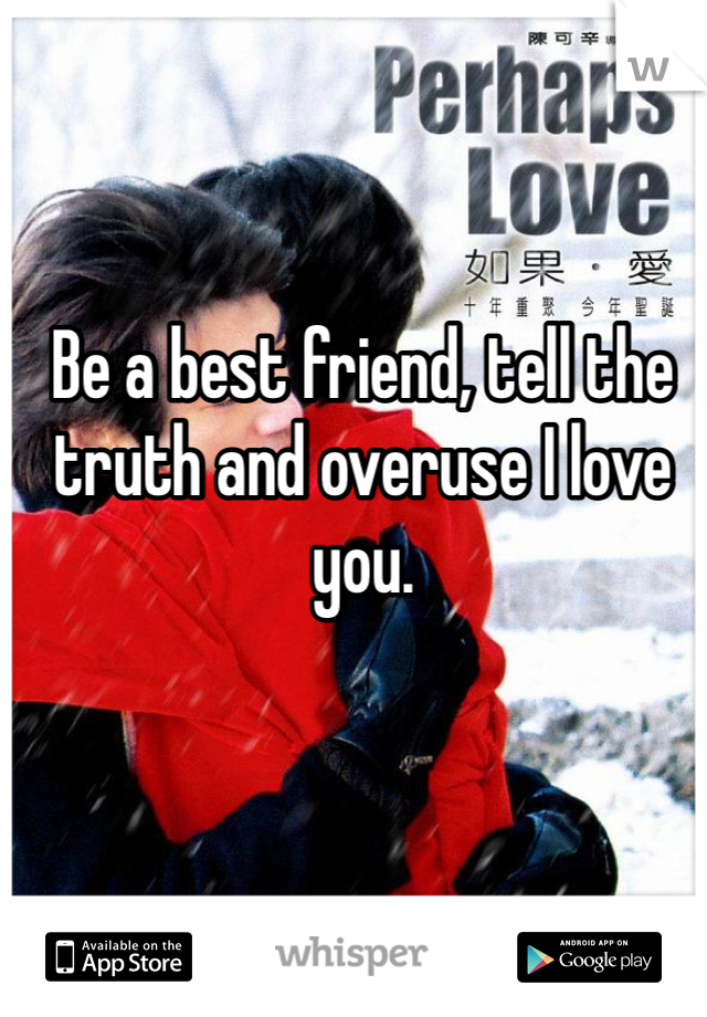 Be a best friend, tell the truth and overuse I love you. 