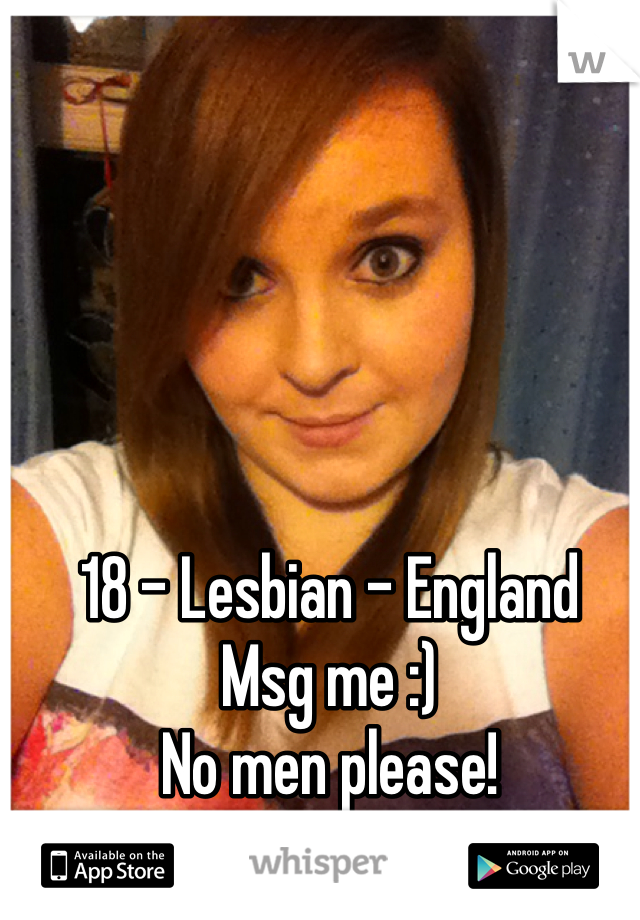 18 - Lesbian - England
Msg me :)
No men please!
X