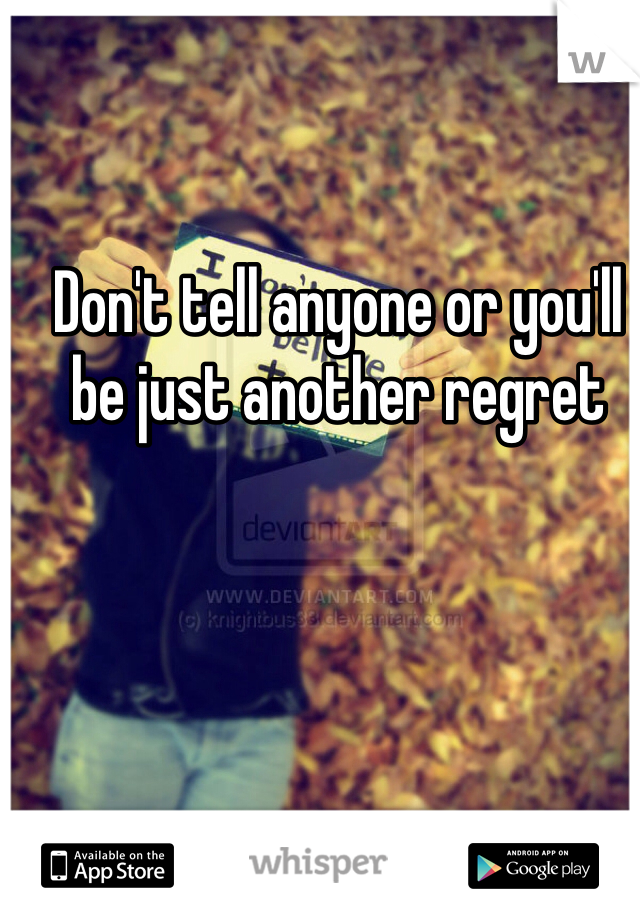 Don't tell anyone or you'll be just another regret 