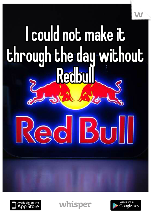 I could not make it through the day without Redbull