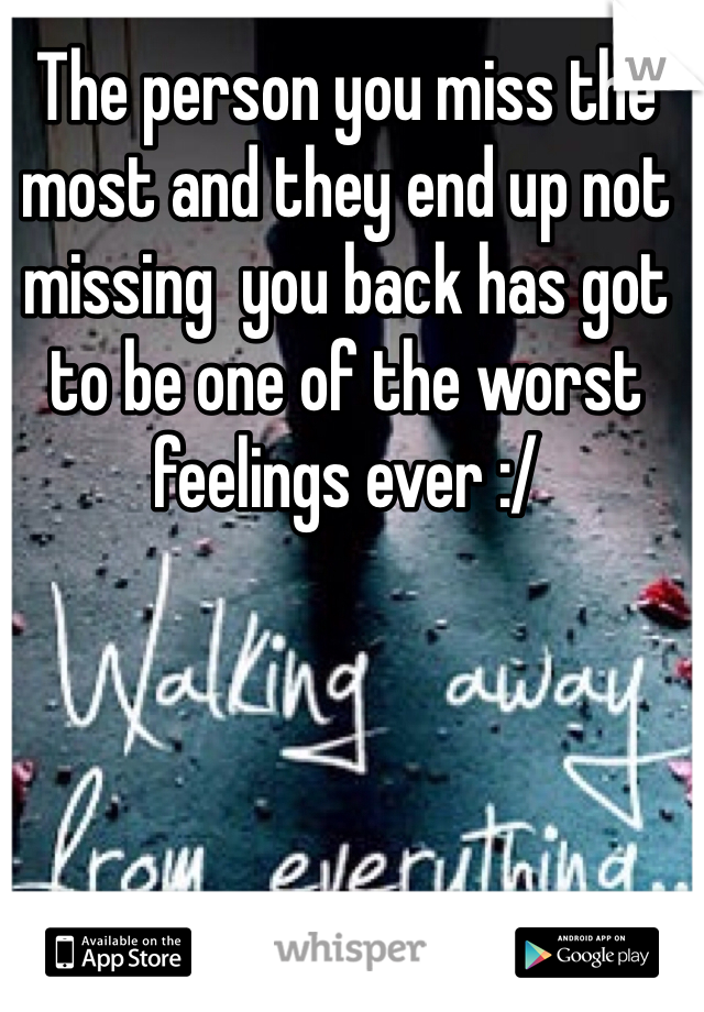 The person you miss the most and they end up not missing  you back has got to be one of the worst feelings ever :/ 