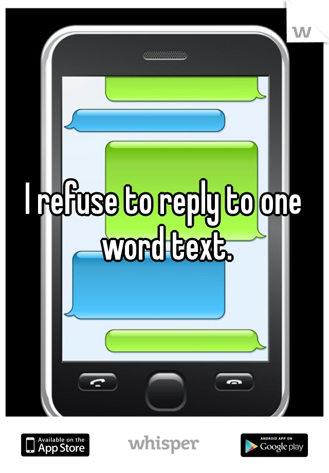 I refuse to reply to one word text.