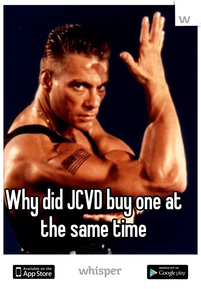 Why did JCVD buy one at the same time