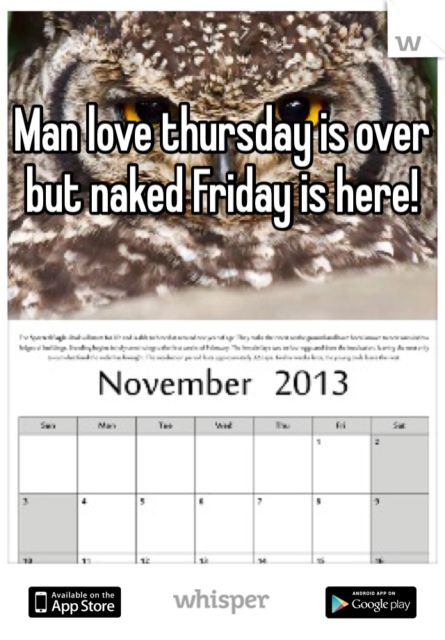 Man love thursday is over but naked Friday is here!