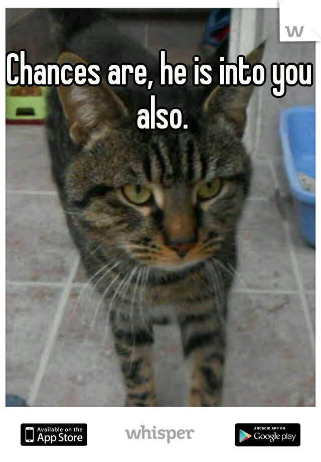 Chances are, he is into you also.
