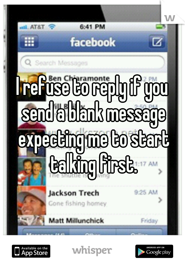 I refuse to reply if you send a blank message expecting me to start talking first.