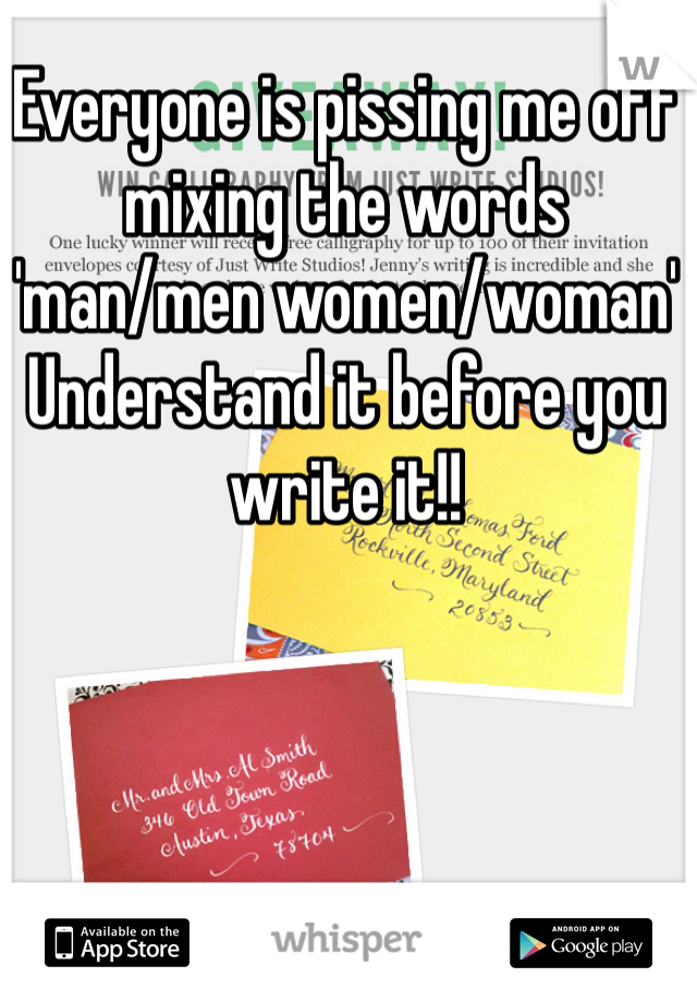 Everyone is pissing me off 
mixing the words 
'man/men women/woman' 
Understand it before you write it!! 