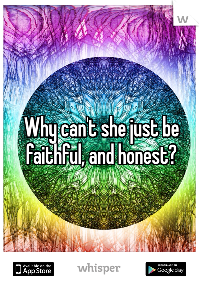Why can't she just be faithful, and honest? 