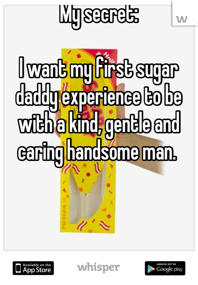 My secret:

I want my first sugar daddy experience to be with a kind, gentle and caring handsome man. 