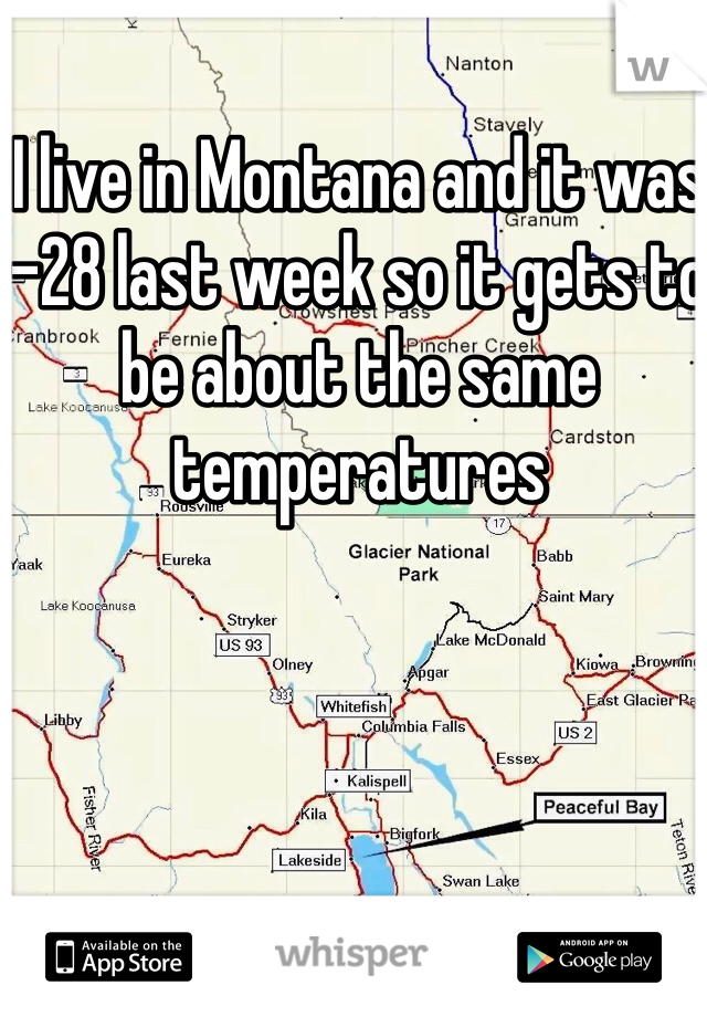 I live in Montana and it was -28 last week so it gets to be about the same temperatures 