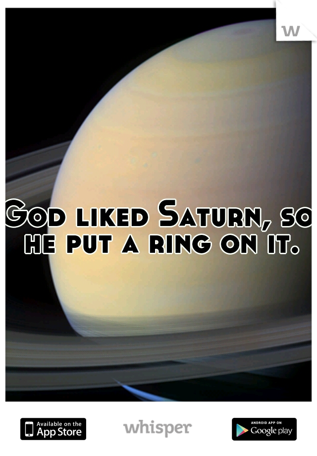 God liked Saturn, so he put a ring on it.