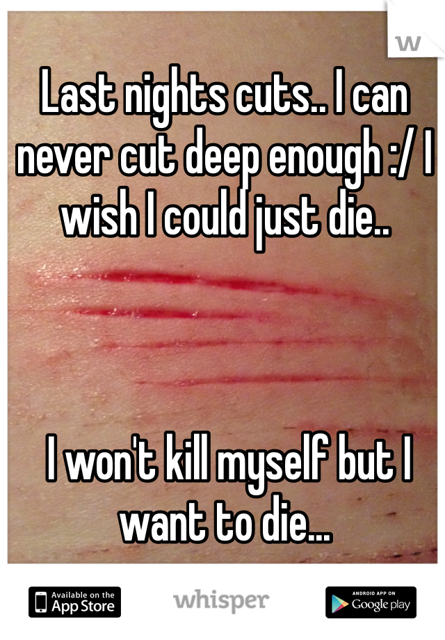 Last nights cuts.. I can never cut deep enough :/ I wish I could just die..



 I won't kill myself but I want to die...
