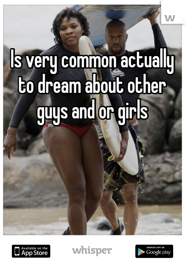 Is very common actually to dream about other guys and or girls 