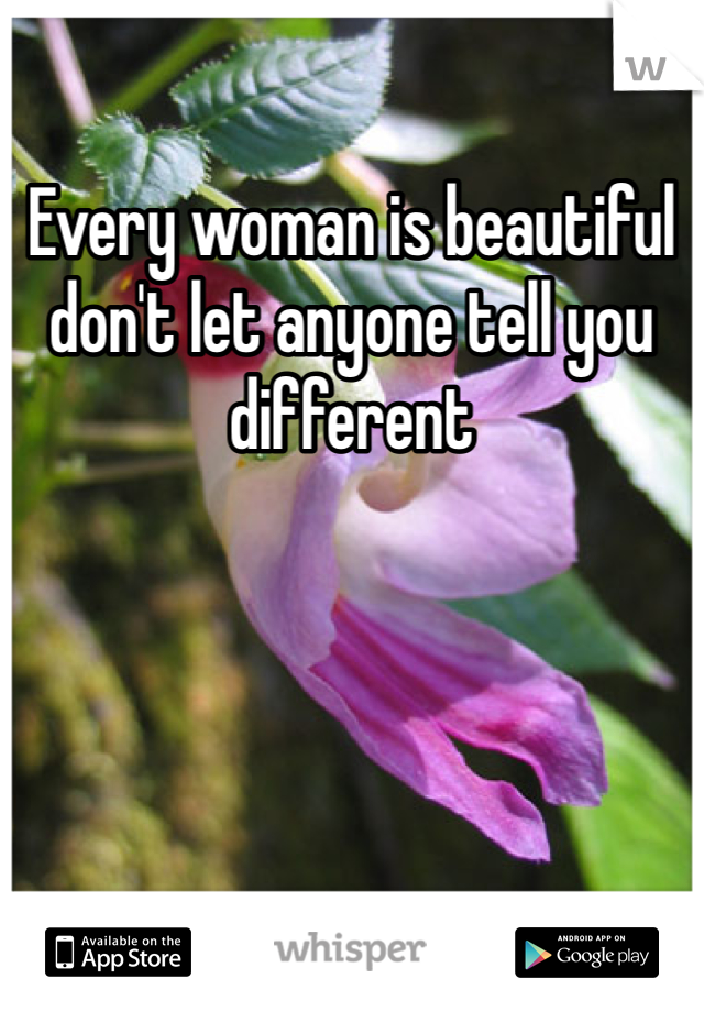Every woman is beautiful don't let anyone tell you different 