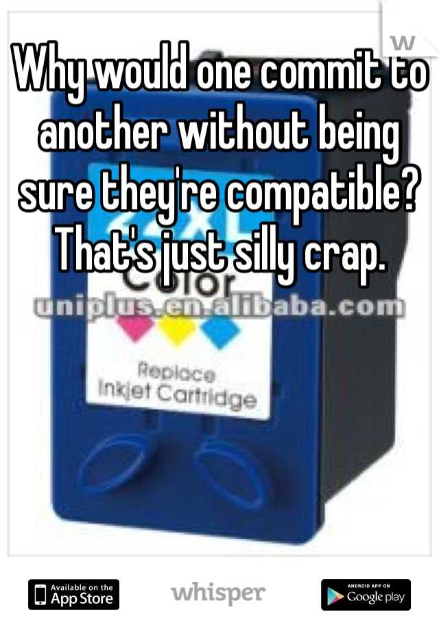 Why would one commit to another without being sure they're compatible?
That's just silly crap. 