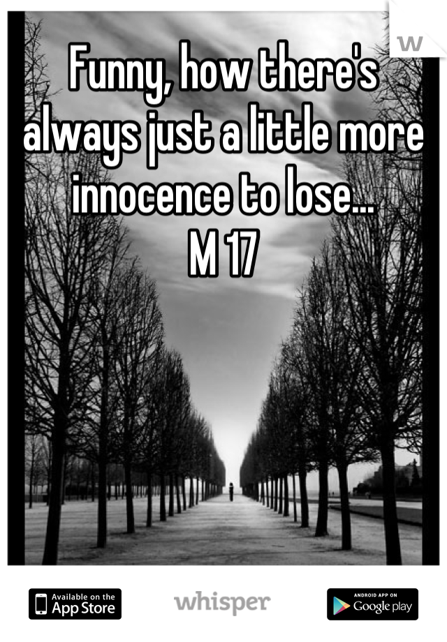 Funny, how there's always just a little more innocence to lose...
M 17