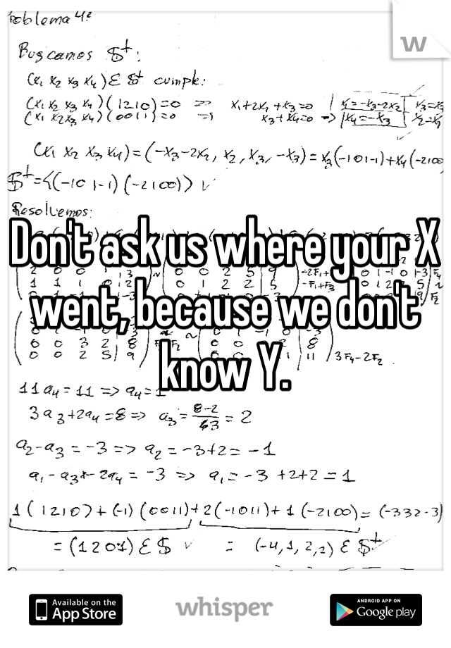 Don't ask us where your X went, because we don't know Y. 
