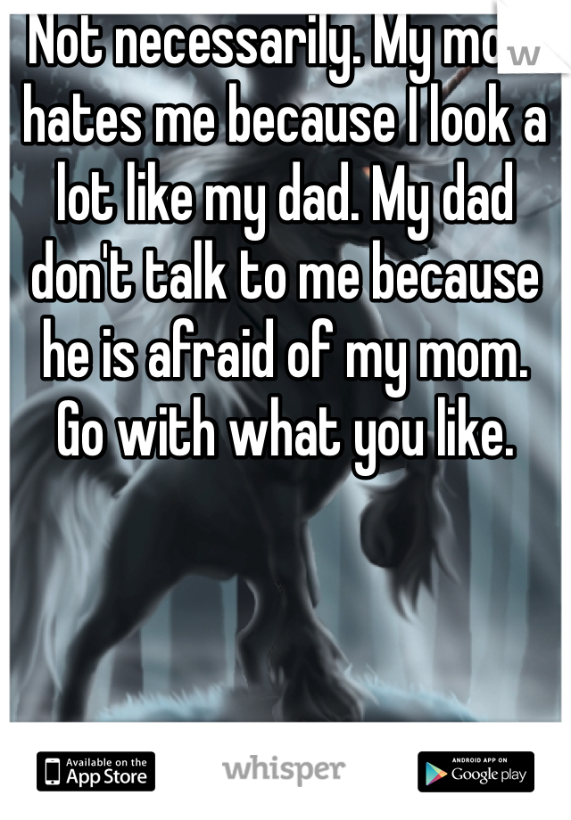 Not necessarily. My mom hates me because I look a lot like my dad. My dad don't talk to me because he is afraid of my mom.  Go with what you like.