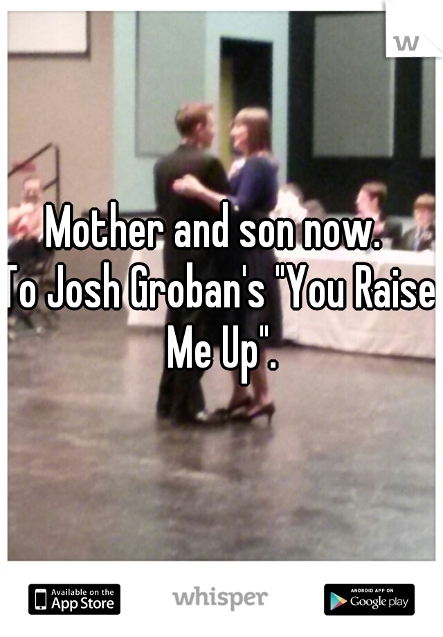 Mother and son now. 
To Josh Groban's "You Raise Me Up".