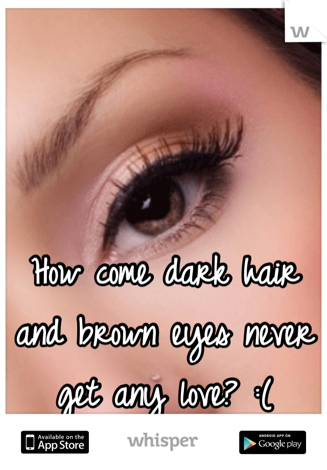 How come dark hair and brown eyes never get any love? :(