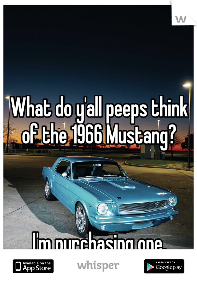 What do y'all peeps think of the 1966 Mustang?



I'm purchasing one.