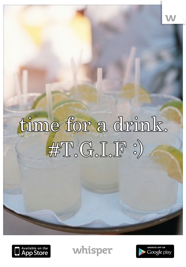 time for a drink. #T.G.I.F :)