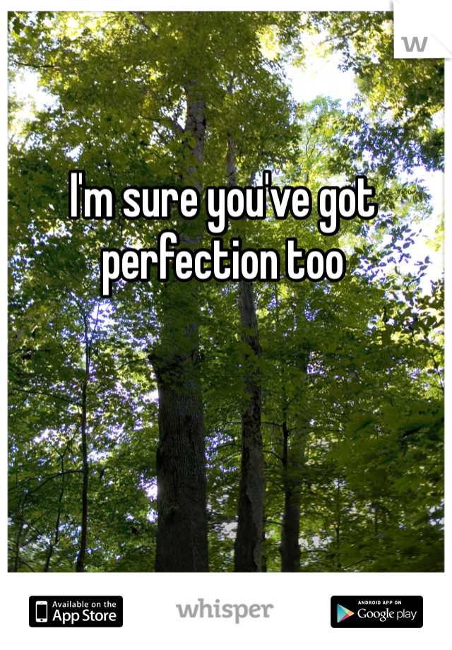 I'm sure you've got perfection too