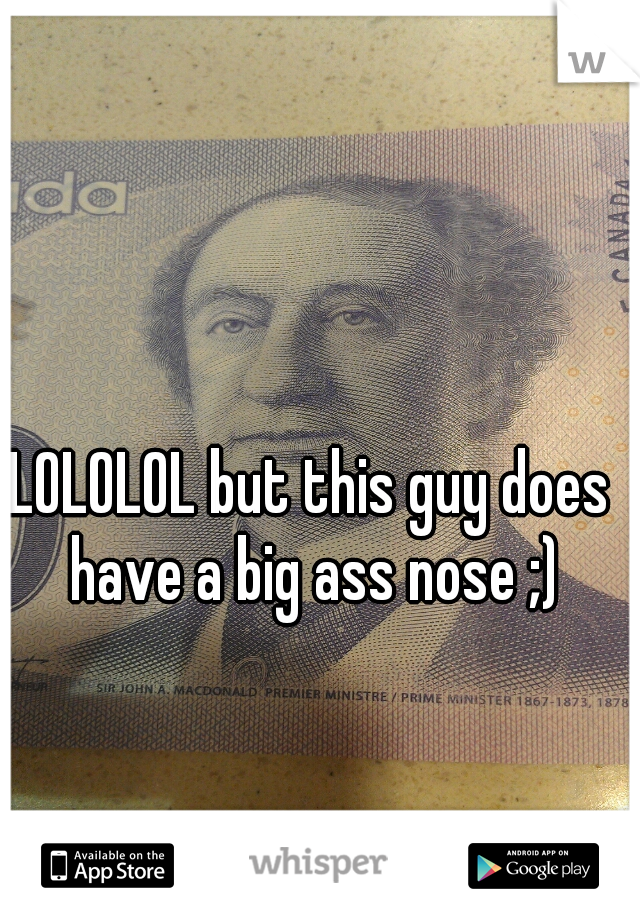 LOLOLOL but this guy does have a big ass nose ;)