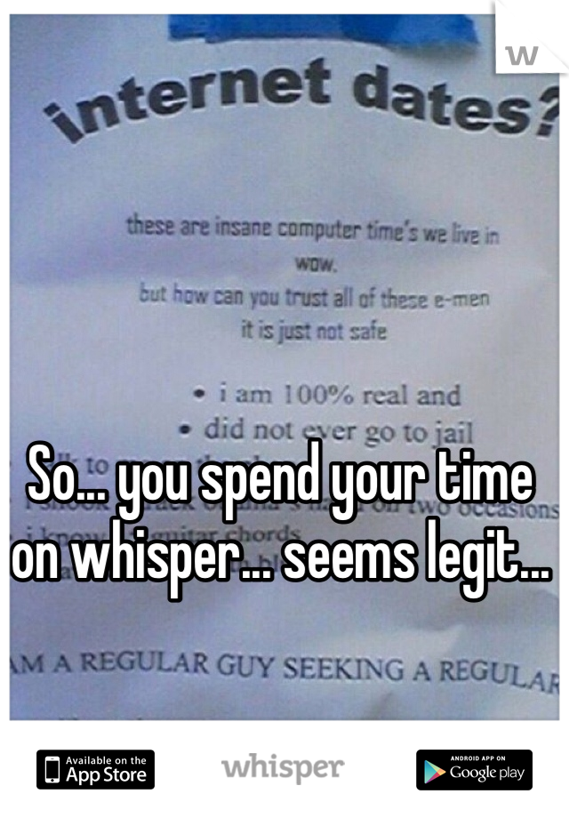 So... you spend your time on whisper... seems legit...