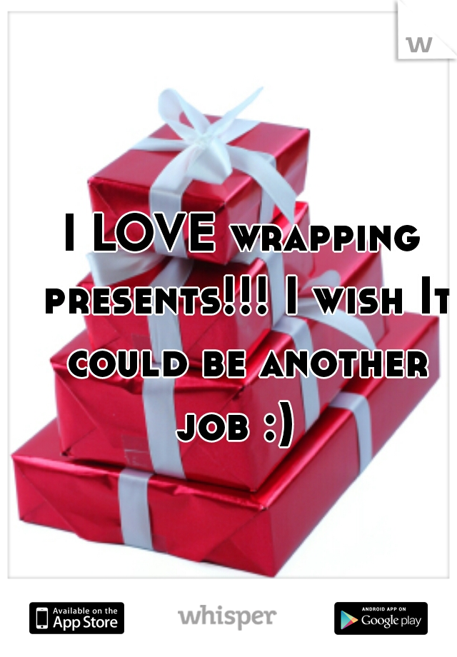 I LOVE wrapping presents!!! I wish It could be another job :)  