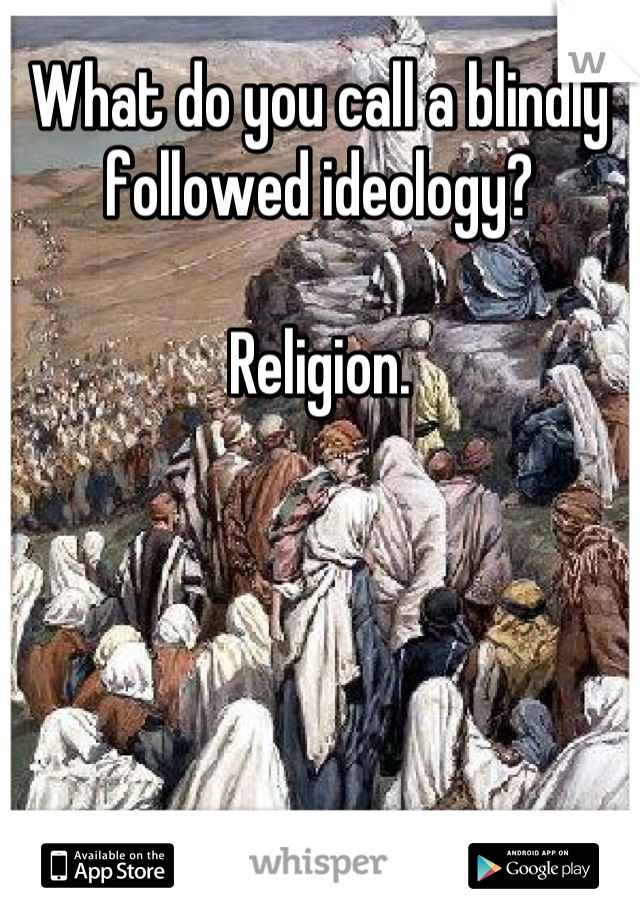 What do you call a blindly followed ideology?

Religion.