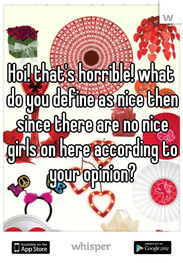 Hoi! that's horrible! what do you define as nice then since there are no nice girls on here according to your opinion?