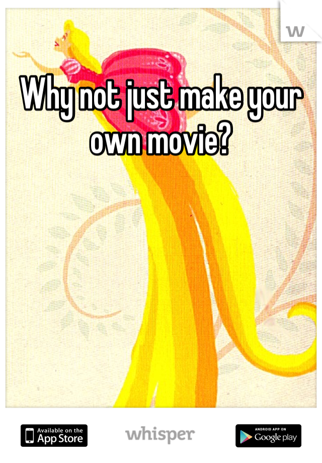 Why not just make your own movie?