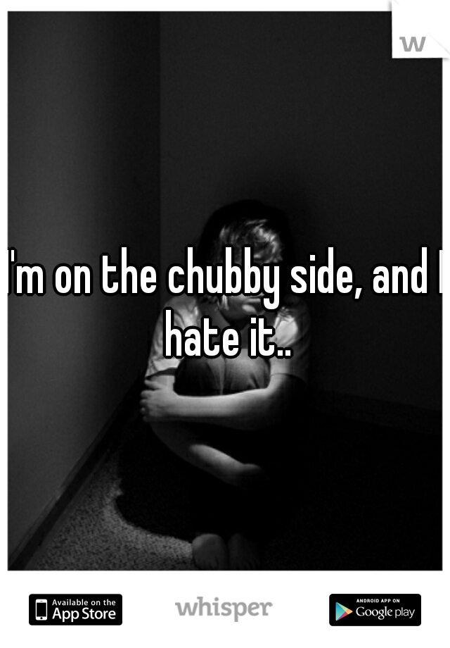 I'm on the chubby side, and I hate it..
