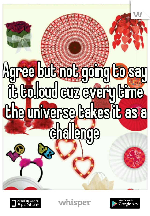 Agree but not going to say it to.loud cuz every time the universe takes it as a challenge 