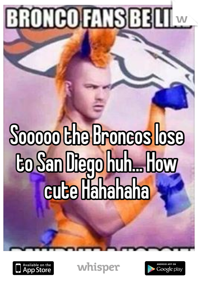 Sooooo the Broncos lose to San Diego huh... How cute Hahahaha