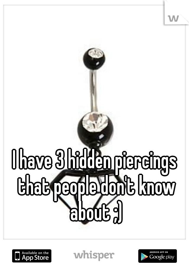 I have 3 hidden piercings that people don't know about ;)