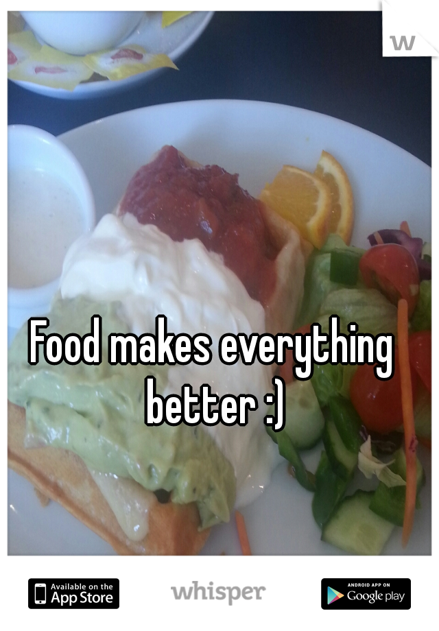 Food makes everything better :)
