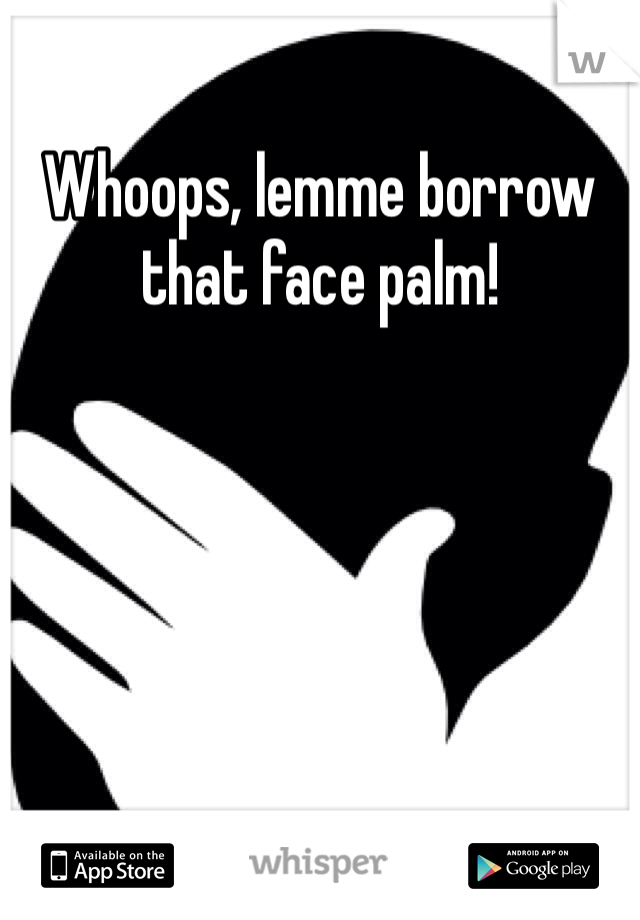 Whoops, lemme borrow that face palm!
