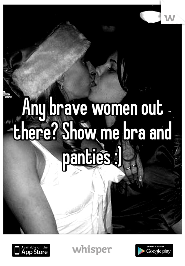 Any brave women out there? Show me bra and panties :) 