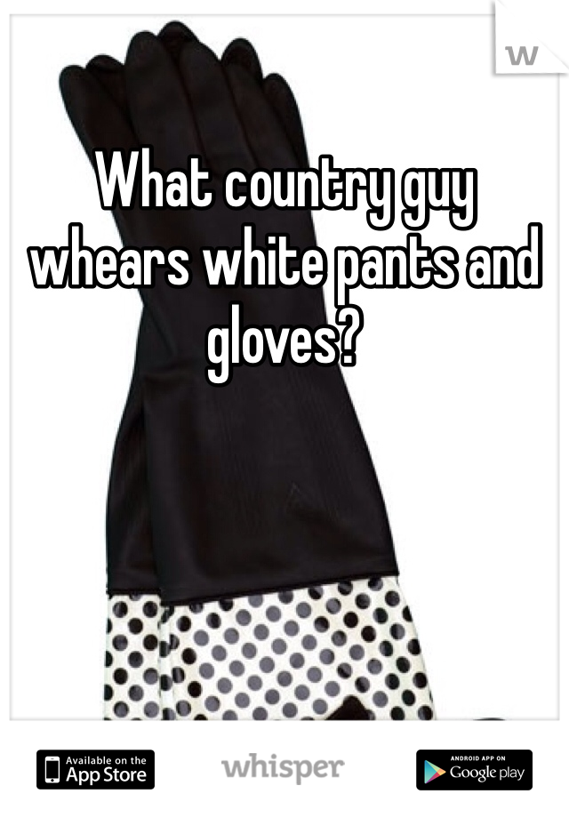 What country guy whears white pants and gloves?