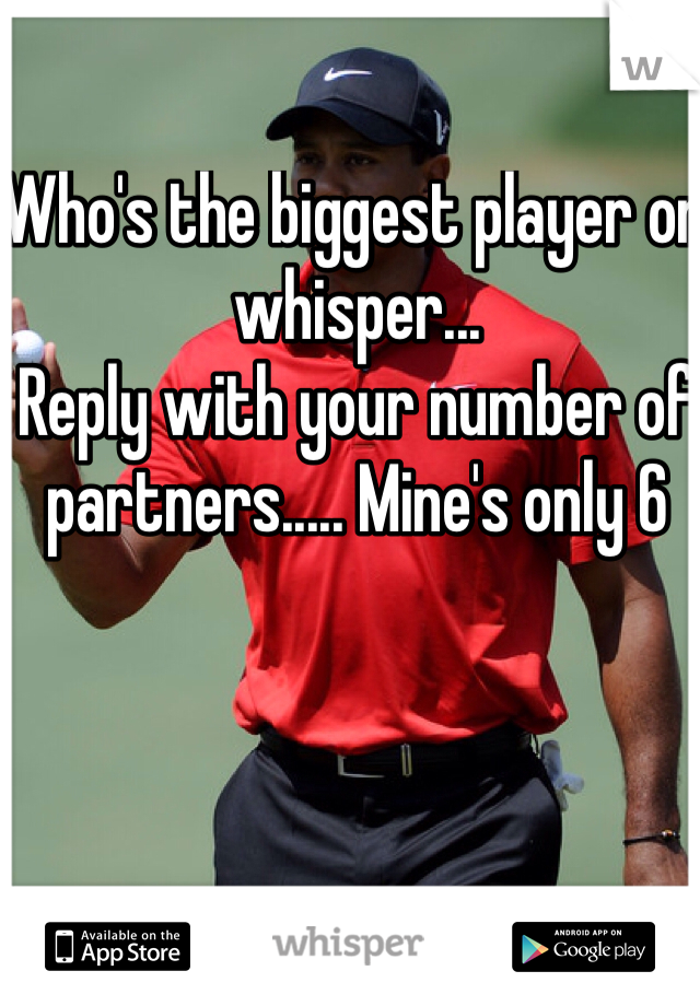 Who's the biggest player on whisper... 
Reply with your number of partners..... Mine's only 6