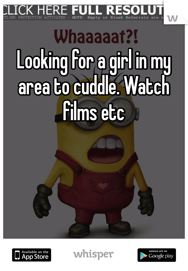 Looking for a girl in my area to cuddle. Watch films etc 