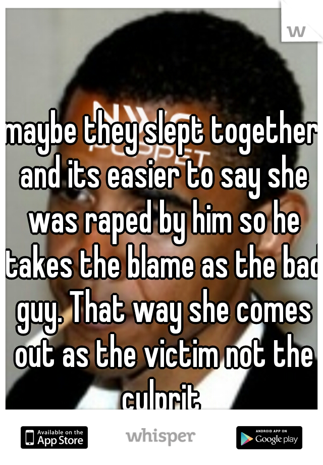 maybe they slept together and its easier to say she was raped by him so he takes the blame as the bad guy. That way she comes out as the victim not the culprit 