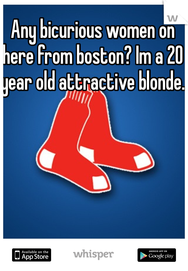 Any bicurious women on here from boston? Im a 20 year old attractive blonde.