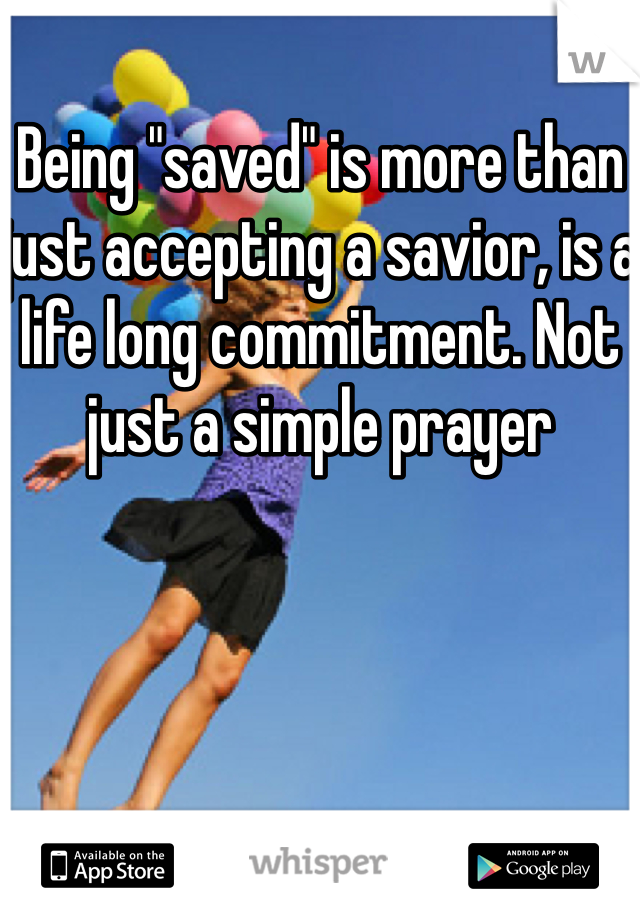 Being "saved" is more than just accepting a savior, is a life long commitment. Not just a simple prayer