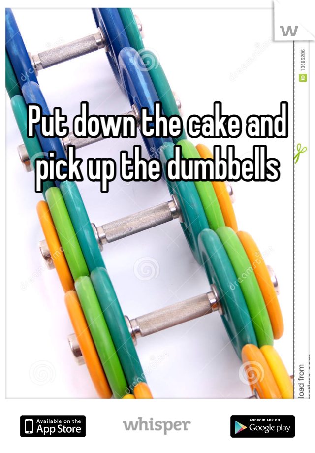 Put down the cake and pick up the dumbbells  