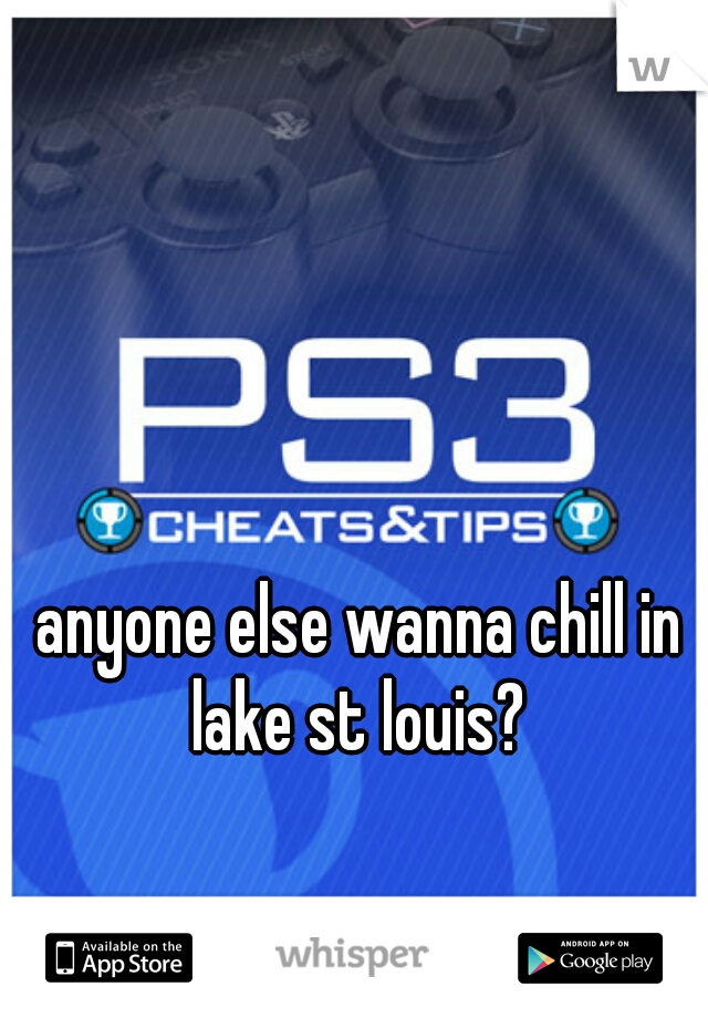 anyone else wanna chill in lake st louis? 